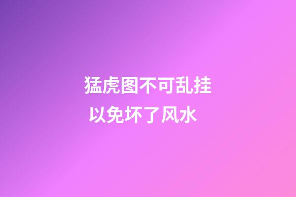 猛虎图不可乱挂 以免坏了风水